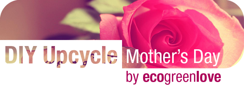 DIY: Upcycled Mother’s Day Gifts ideas | ecogreenlove
