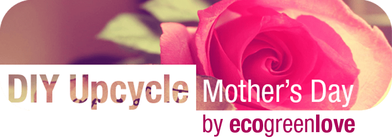 DIY: Upcycled Mother’s Day Gifts ideas | ecogreenlove