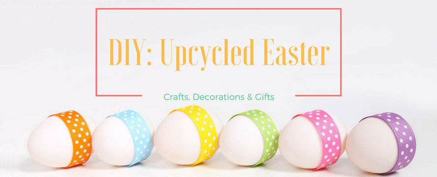 DIY: Upcycled Easter Decorations & Gifts