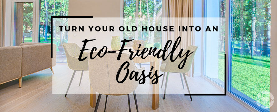 Turn your old House into an Eco-Friendly&nbsp;Oasis
