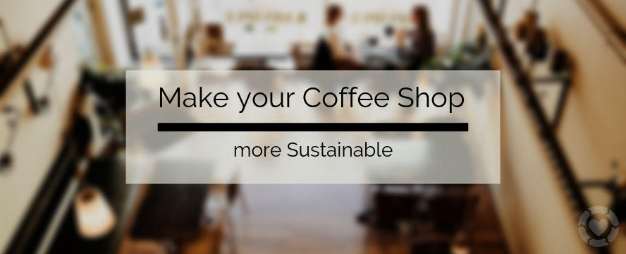 Make your Coffee Shop more Sustainable