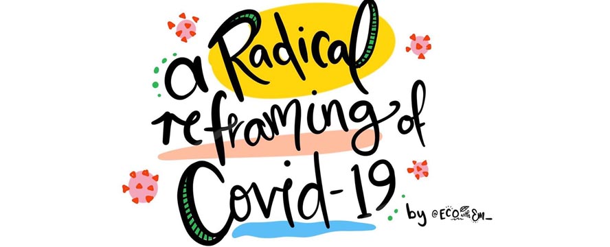 A Radical Reframe of Covid-19 by EcowithEm | ecogreenlove