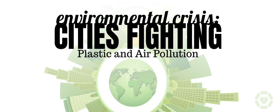 Environmental Crisis: Cities Fighting Plastic and Air Pollution | ecogreenlove