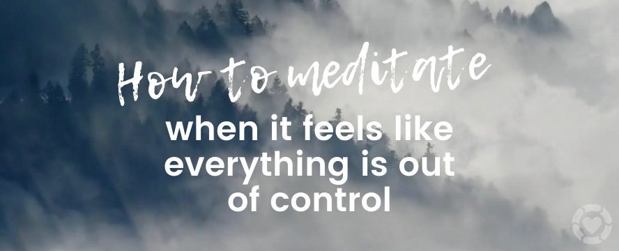 How to meditate when it feels like everything is out of control [Visual] | ecogreenlove
