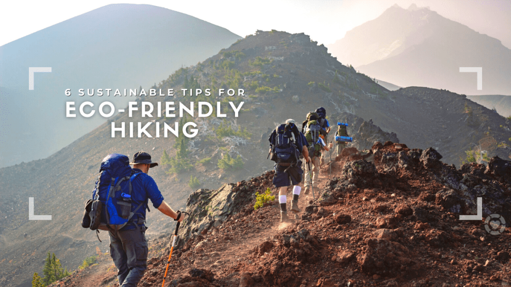 6 Sustainable Tips For Eco-Friendly Hiking and&nbsp;Planning