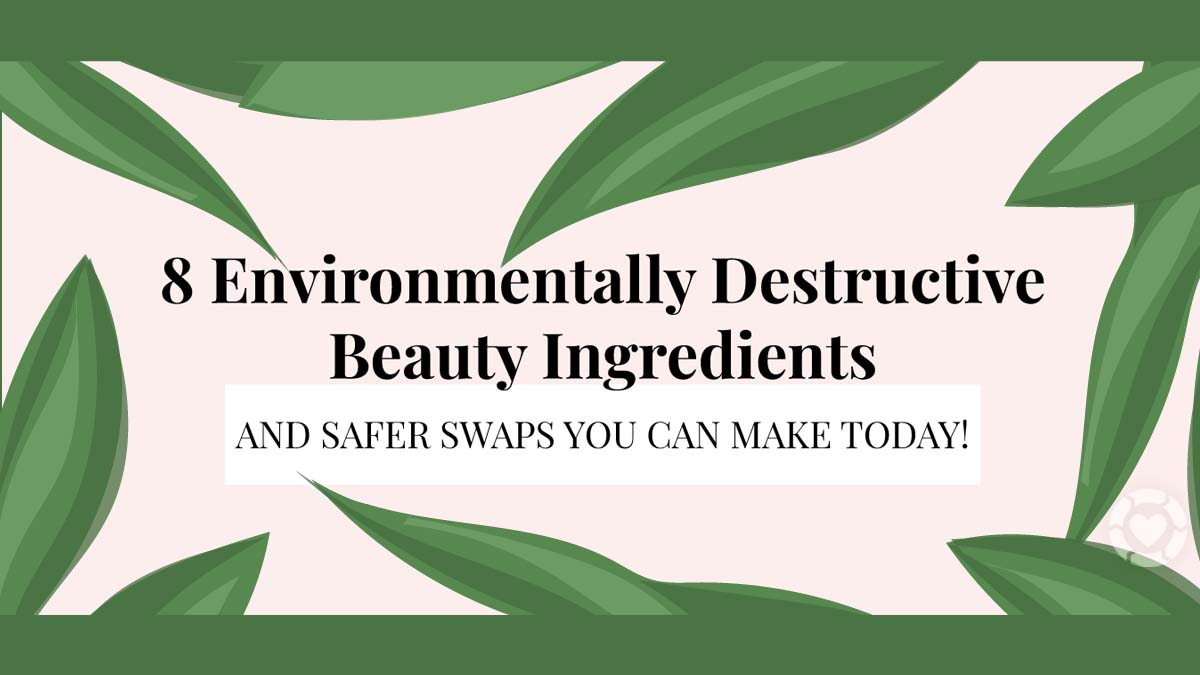 8 Environmentally Destructive Beauty Ingredients [Visual] | ecogreenlove