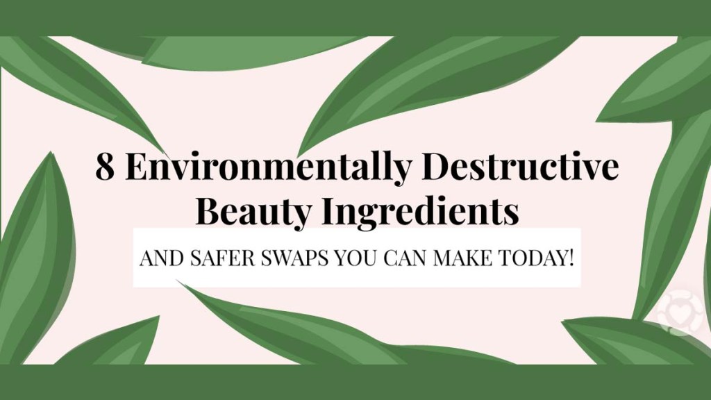 8 Environmentally Destructive Beauty Ingredients&nbsp;[Visual]