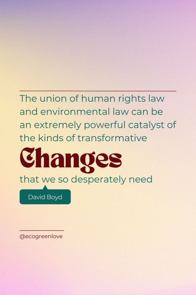 "The union of human rights law and environmental law can be an extremely powerful catalyst of the kinds of transformative changes that we so desperately need." (David R. Boyd) | ecogreenlove