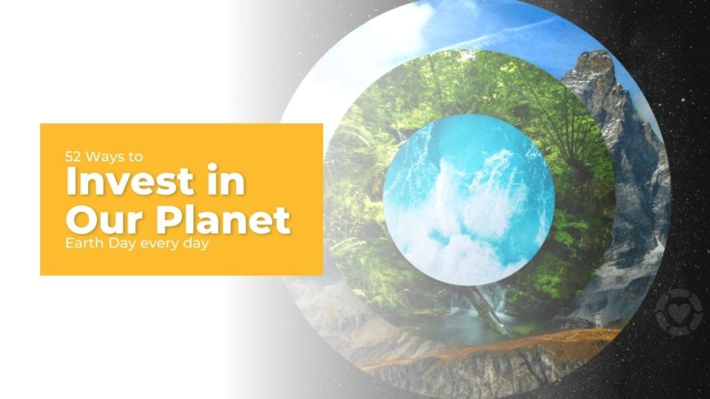 52 Ways to Invest in Our Planet: Earth Day every day&nbsp;[Visual]