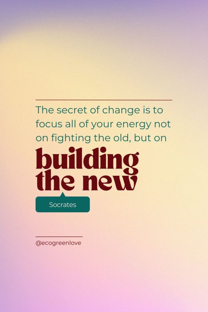 “The secret of change is to focus all of your energy not on fighting the old, but on building the new.” (Socrates) | ecogreenlove