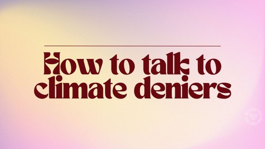 How to talk to a climate change&nbsp;denier