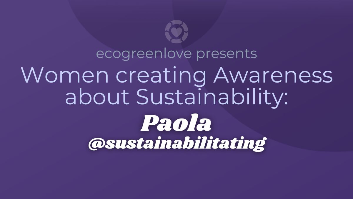 Women creating Awareness about Sustainability: Paola @sustainabilitating | ecogreenlove