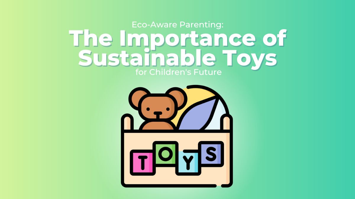 Eco-Aware Parenting: The Importance of Sustainable Toys for Children's Future • ecogreenlove