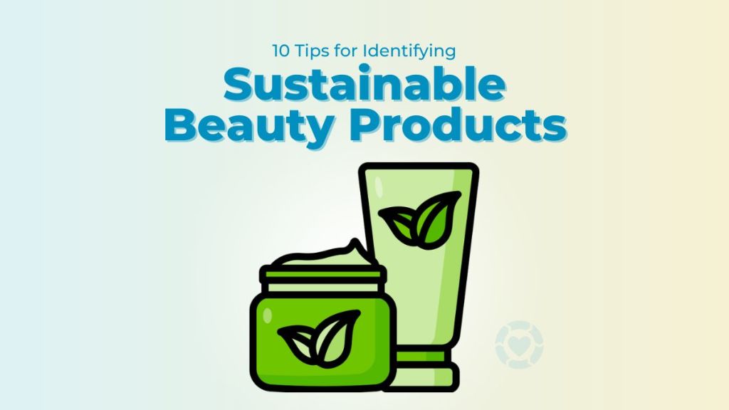 10 Tips for Identifying Sustainable Beauty&nbsp;Products