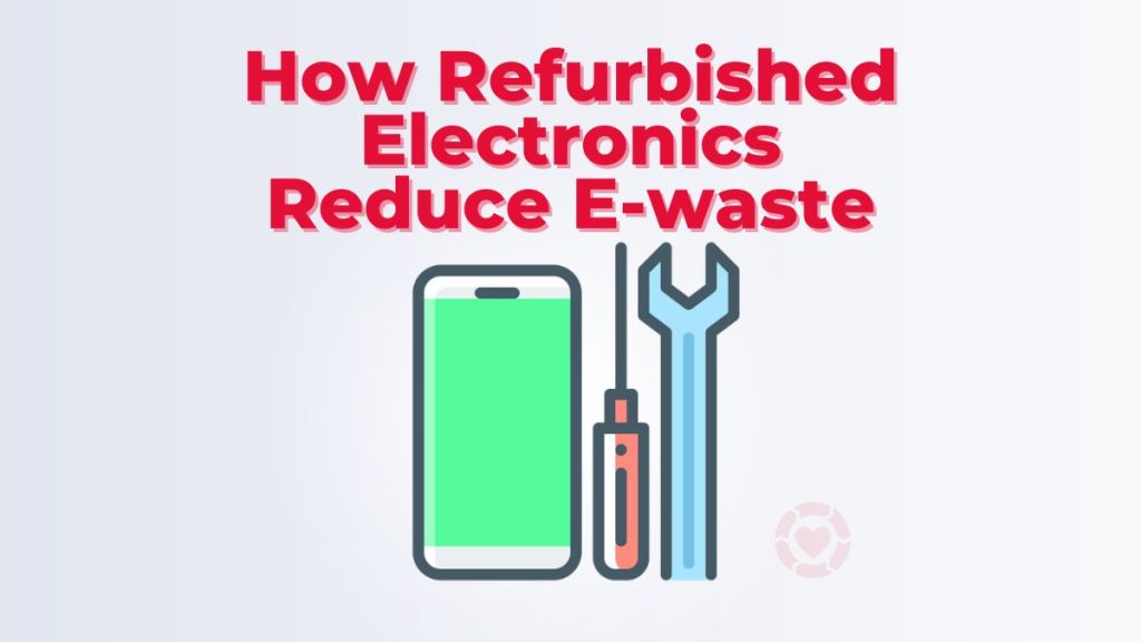 How Refurbished Electronics Reduce E-waste And Contribute To Environmental&nbsp;Sustainability