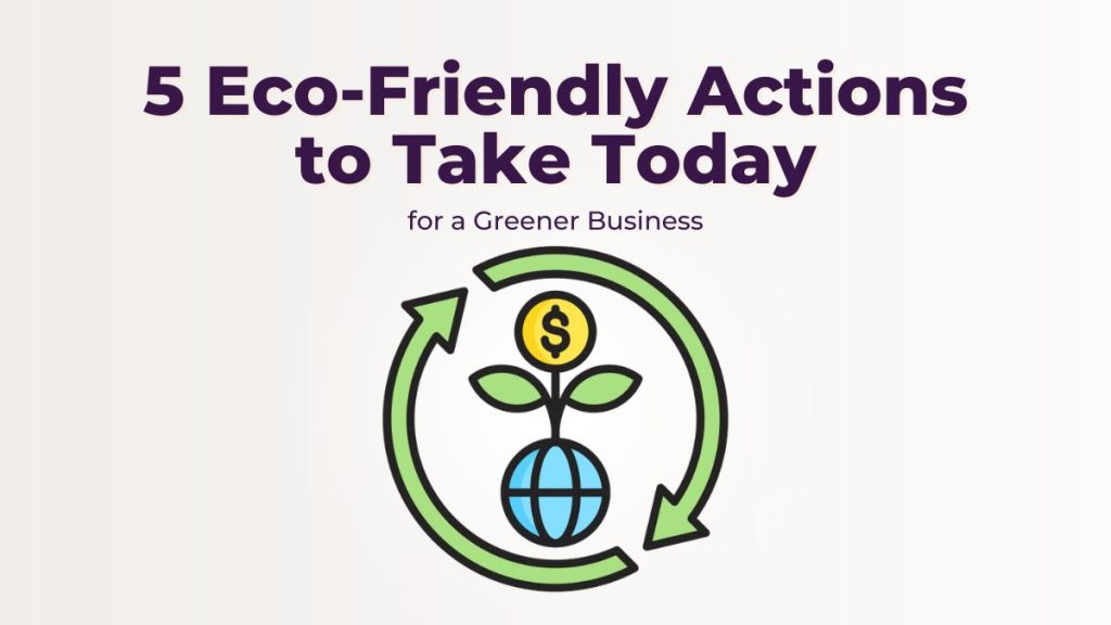 5 Eco-Friendly Actions to Take Today for a Greener&nbsp;Business