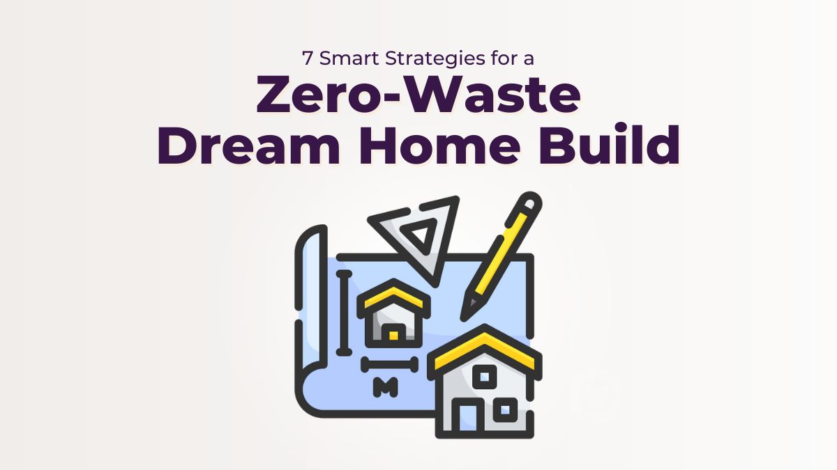 7 Smart Strategies for a Zero-Waste Dream Home Build | ecogreenlove